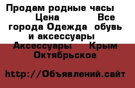 Продам родные часы Casio. › Цена ­ 5 000 - Все города Одежда, обувь и аксессуары » Аксессуары   . Крым,Октябрьское